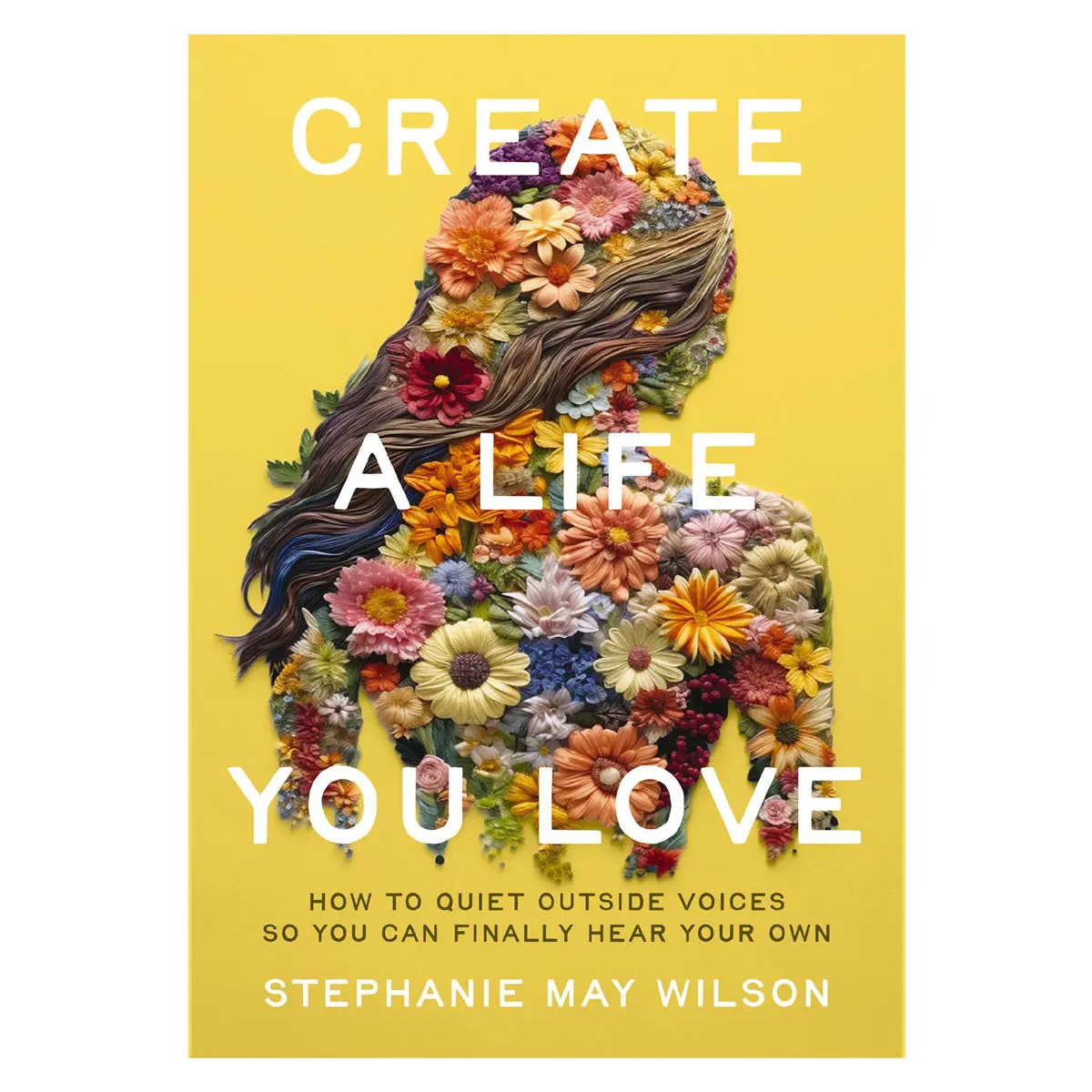 Create A Life You Love: How To Quiet Outside Voices So You Can Finally Hear Your Own Pb 1