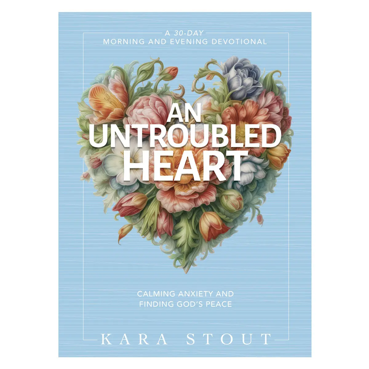 An Untroubled Heart: Calming Anxiety And Finding God's Peace A 30-Day Devotional (Hardcover) 1