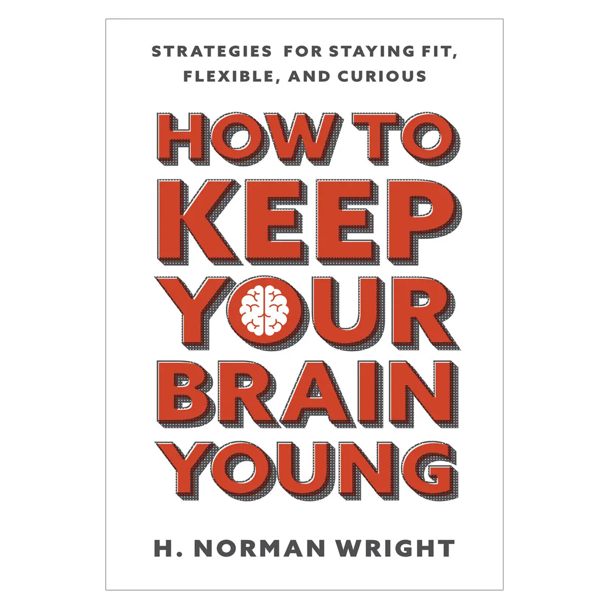 How To Keep Your Brain Young: Strategies For Staying Fit, Flexible & Curious Pb 1