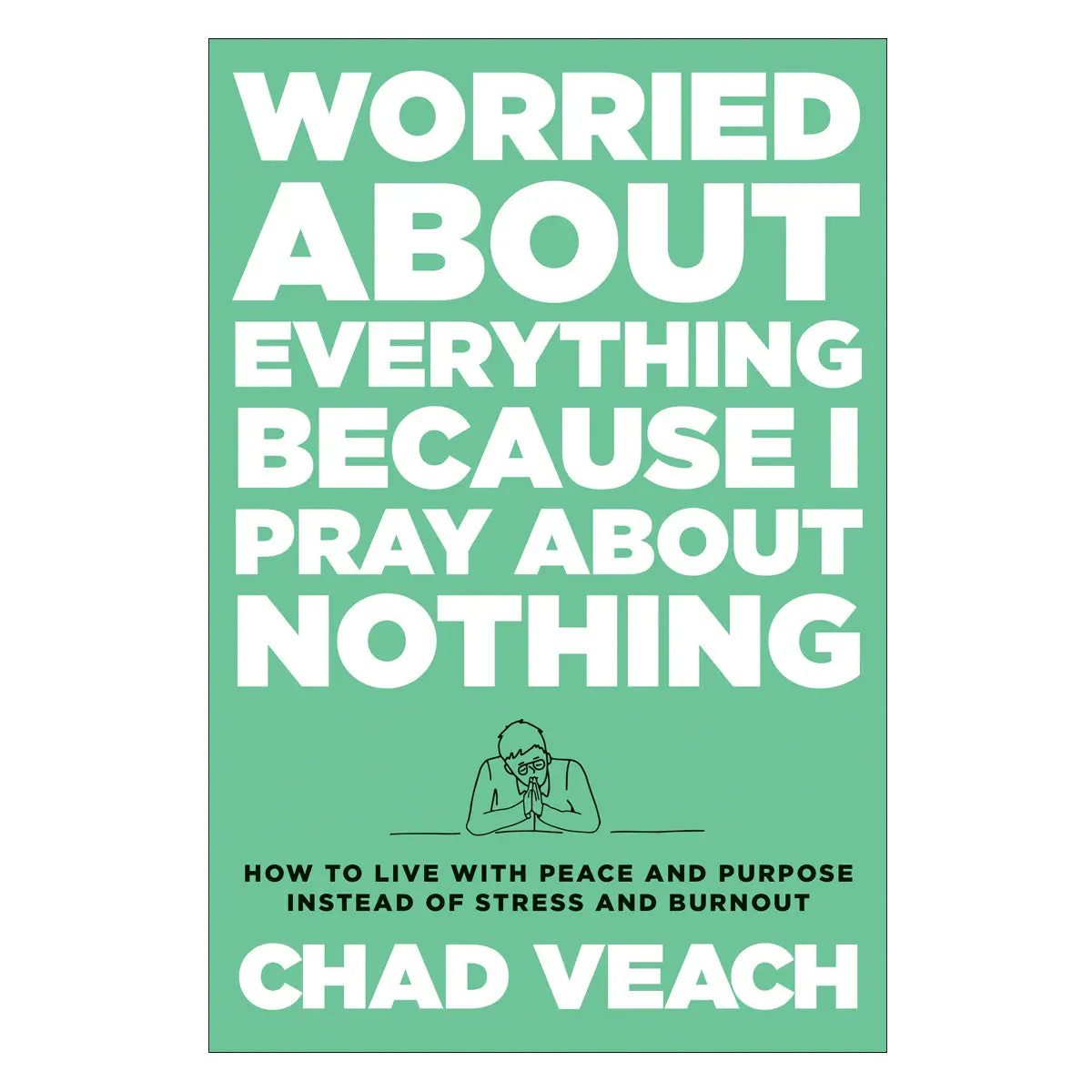 Worried About Everything Because I Pray About Nothing: How To Live With Peace & Purpose Hc 1