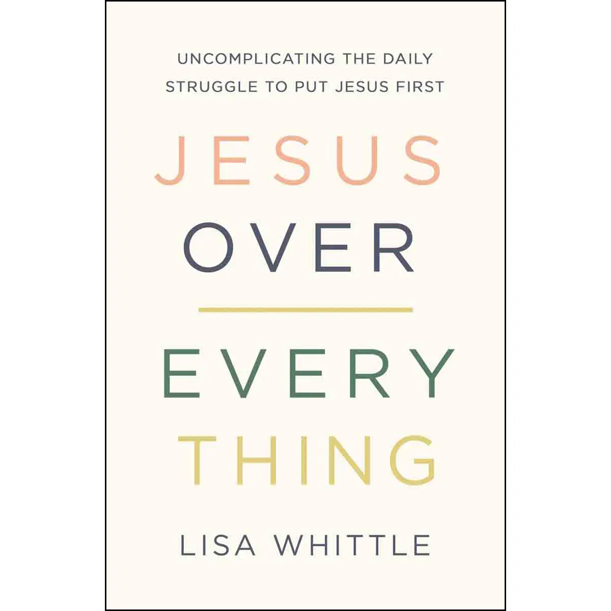 Jesus Over Everything: Uncomplicating The Daily Struggle To Put Jesus First (Paperback) 1