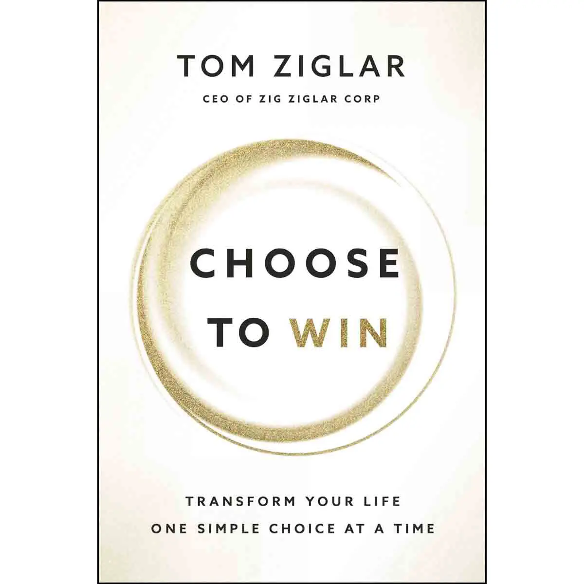 Choose To Win: Transform Your Life One Simple Choice At A Time (Paperback) 1