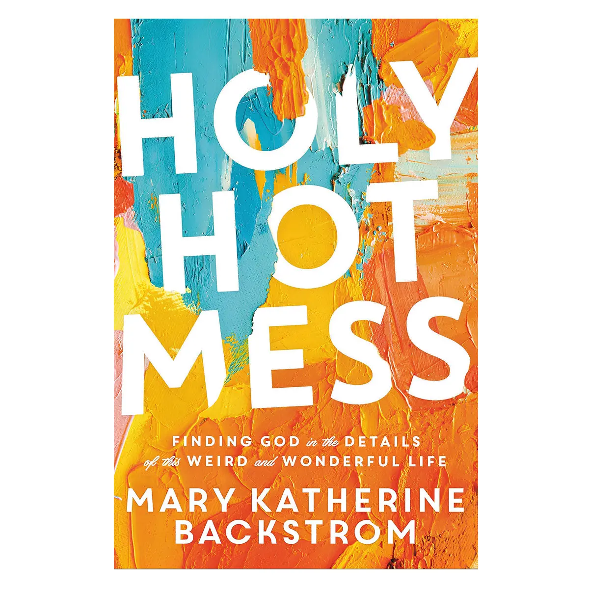 Holy Hot Mess: Finding God In The Details Of This Weird And Wonderful Life (Paperback) 1