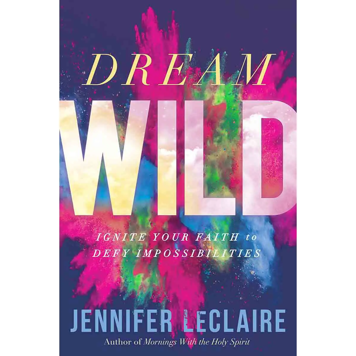 Dream Wild: Ignite Your Faith To Defy Impossibilities (Paperback) 1
